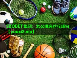 SBOBET集团：怎么挑选乒乓球台