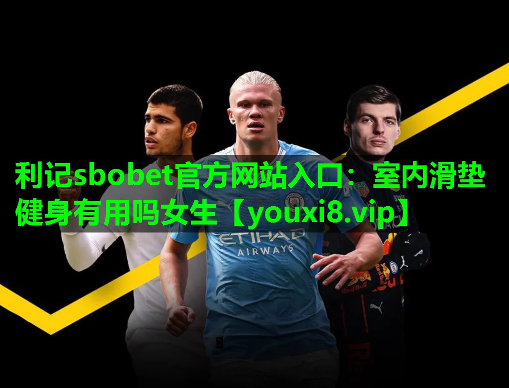 利记sbobet官方网站入口：室内滑垫健身有用吗女生