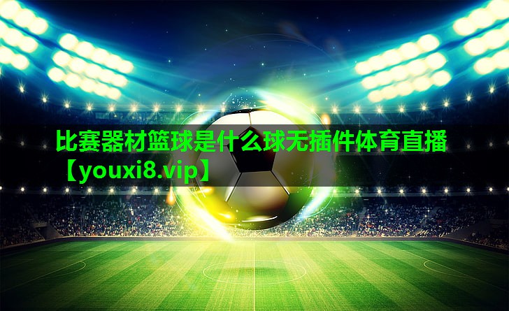 比赛器材篮球是什么球无插件体育直播
