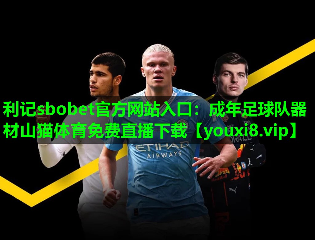 利记sbobet官方网站入口：成年足球队器材山猫体育免费直播下载