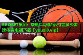 SBOBET集团：常规乒乓球台尺寸是多少雷速体育电视下载