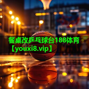 餐桌改乒乓球台188体育