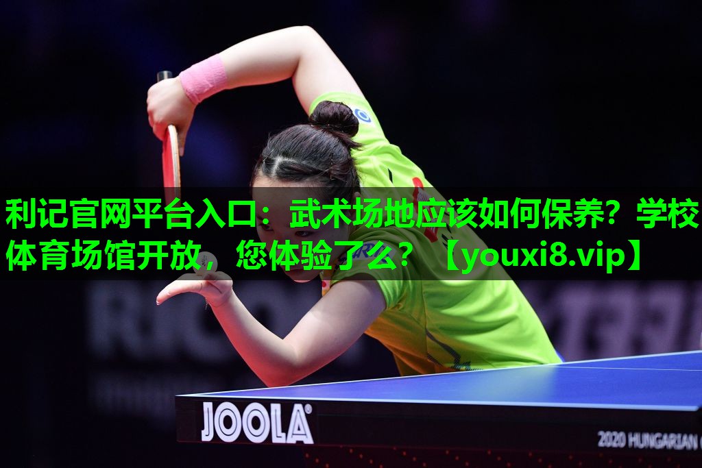 利记官网平台入口：武术场地应该如何保养？学校体育场馆开放，您体验了么？