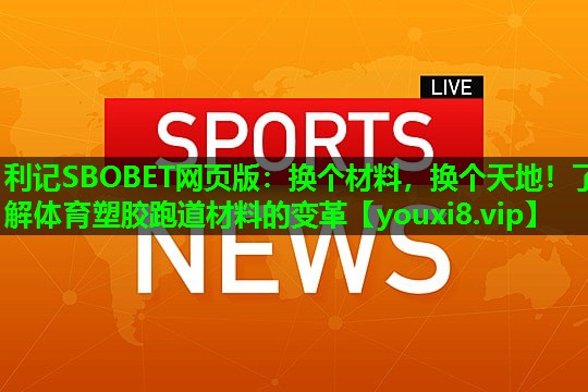 利记SBOBET网页版：换个材料，换个天地！了解体育塑胶跑道材料的变革