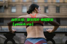 高尔夫球：默契挥杆 唤醒默契