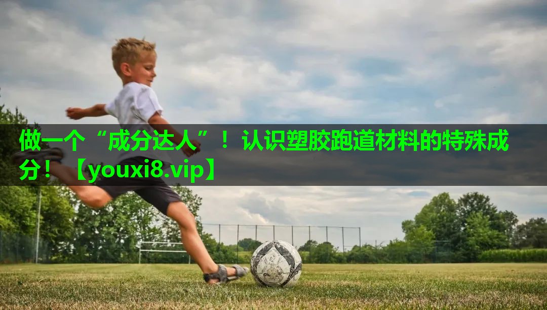 做一个“成分达人”！认识塑胶跑道材料的特殊成分！