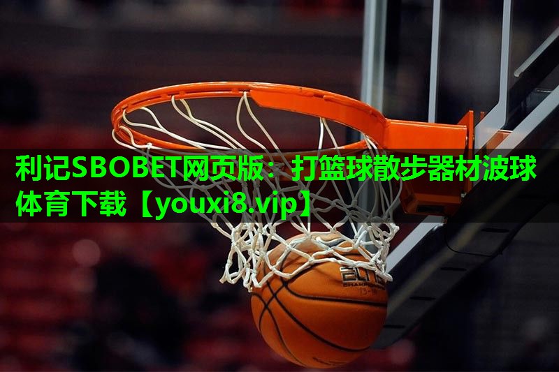 利记SBOBET网页版：打篮球散步器材波球体育下载