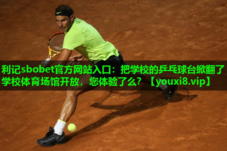 利记sbobet官方网站入口：把学校的乒乓球台掀翻了学校体育场馆开放，您体验了么？