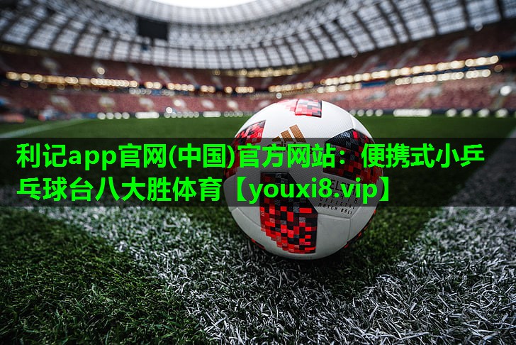 利记app官网(中国)官方网站：便携式小乒乓球台八大胜体育