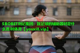 SBOBET利记集团：踩足球的辅助器材是什么胜利体育