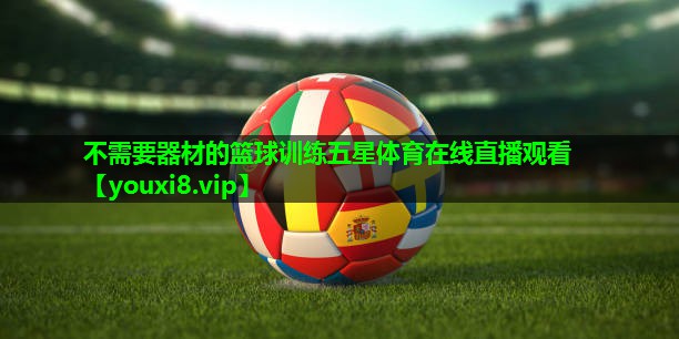 不需要器材的篮球训练五星体育在线直播观看