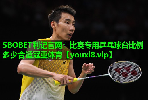 SBOBET利记官网：比赛专用乒乓球台比例多少合适冠亚体育