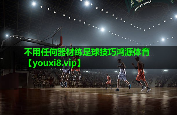 不用任何器材练足球技巧鸿源体育