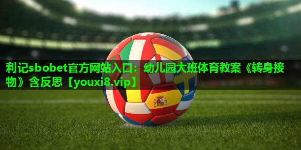 利记sbobet官方网站入口：幼儿园大班体育教案《转身接物》含反思