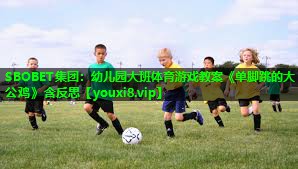 SBOBET集团：幼儿园大班体育游戏教案《单脚跳的大公鸡》含反思