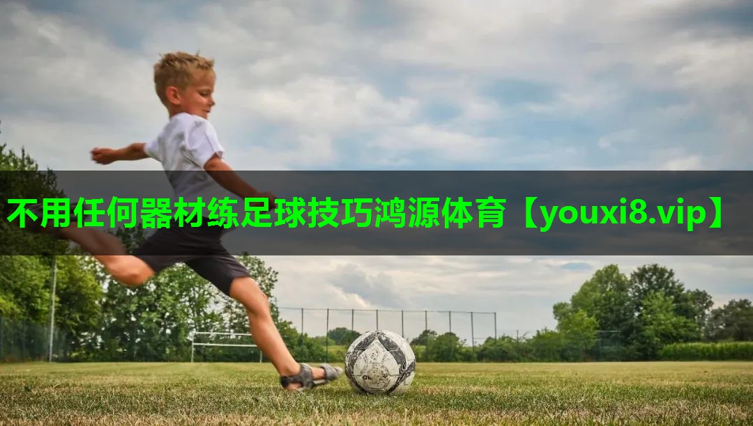 不用任何器材练足球技巧鸿源体育