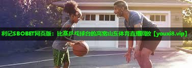 利记SBOBET网页版：比赛乒乓球台的高宽山东体育直播回放