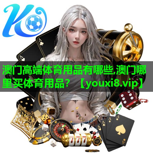 澳门高端体育用品有哪些,澳门哪里买体育用品？