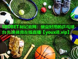 SBOBET利记官网：便宜好用的乒乓球台光速体育在线直播