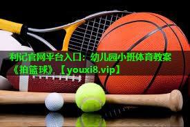 利记官网平台入口：幼儿园小班体育教案《拍篮球》