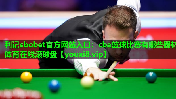 利记sbobet官方网站入口：cba篮球比赛有哪些器材体育在线滚球盘