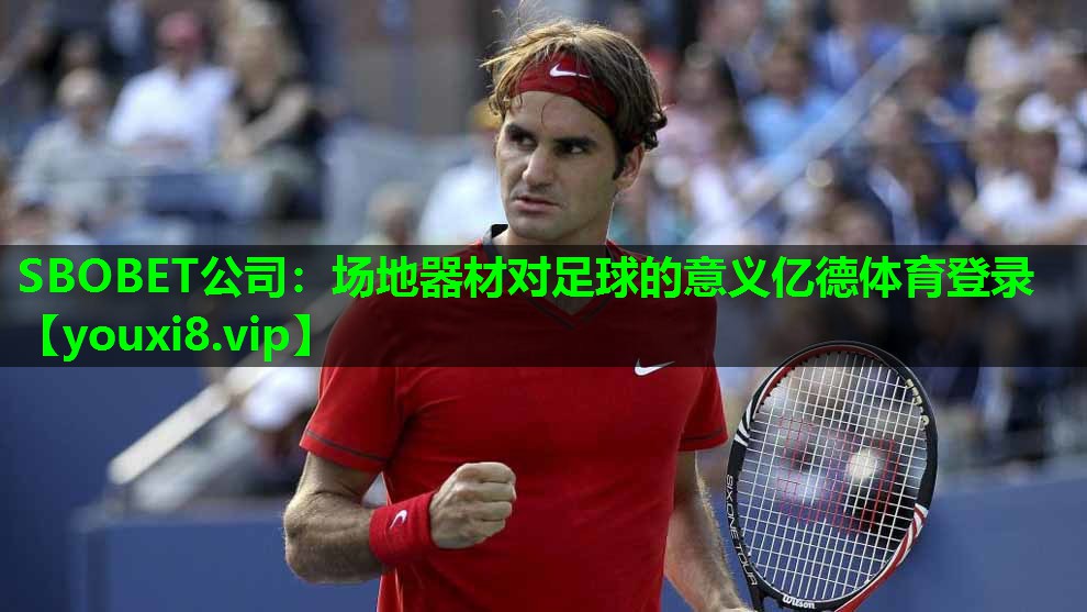 SBOBET公司：场地器材对足球的意义亿德体育登录