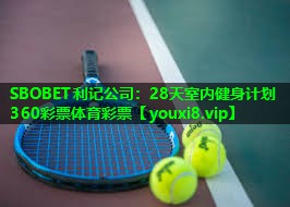 SBOBET利记公司：28天室内健身计划360彩票体育彩票
