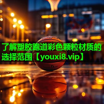 了解塑胶跑道彩色颗粒材质的选择范围