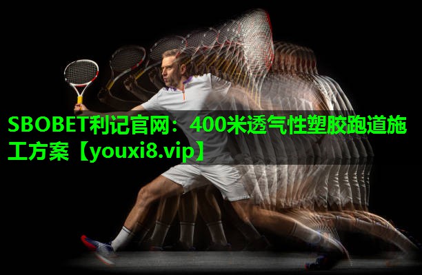 SBOBET利记官网：400米透气性塑胶跑道施工方案