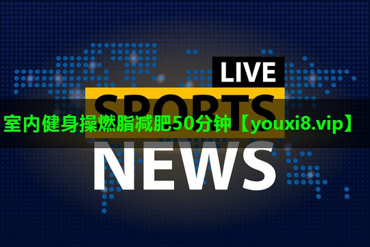 室内健身操燃脂减肥50分钟