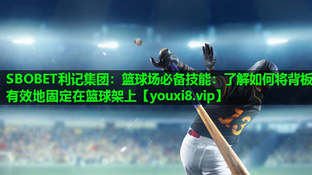 篮球场必备技能:了解如何将背板有效地固定在篮球架上 篮球场必备技能:了解如何将背板有效地固定在篮球架上