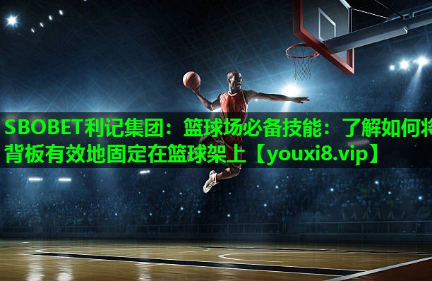 篮球场必备技能:了解如何将背板有效地固定在篮球架上 篮球场必备技能:了解如何将背板有效地固定在篮球架上