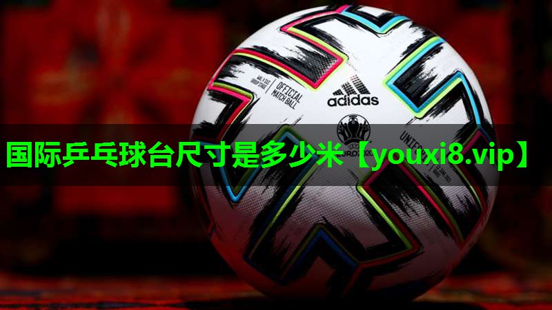 国际乒乓球台尺寸是多少米 国际乒乓球台尺寸是多少米