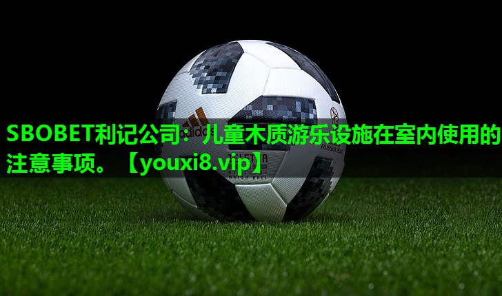 儿童木质游乐设施在室内使用的注意事项。 儿童木质游乐设施在室内使用的注意事项。