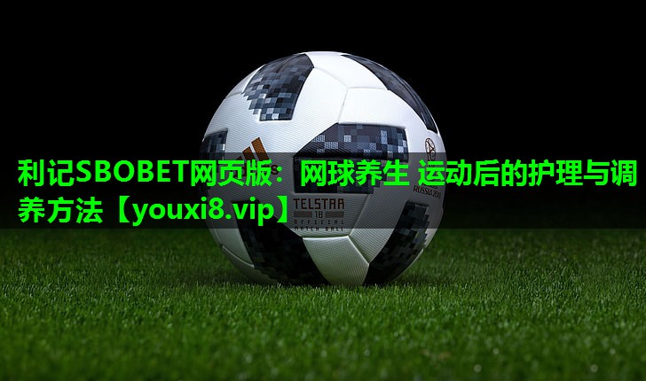 网球养生 运动后的护理与调养方法