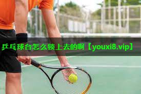 乒乓球台怎么锁上去的啊 乒乓球台怎么锁上去的啊
