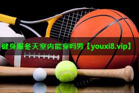 健身服冬天室内能穿吗男 健身服冬天室内能穿吗男