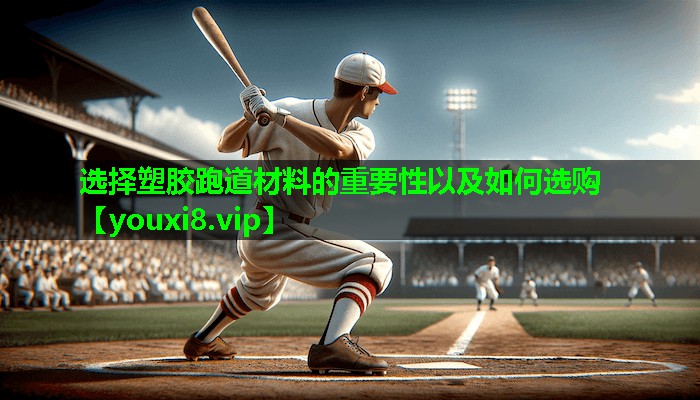 选择塑胶跑道材料的重要性以及如何选购 选择塑胶跑道材料的重要性以及如何选购