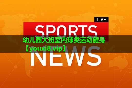 幼儿园大班室内球类运动健身 幼儿园大班室内球类运动健身