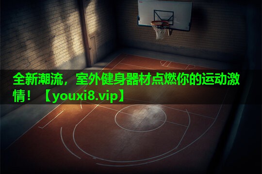 全新潮流,室外健身器材点燃你的运动激情! 全新潮流,室外健身器材点燃你的运动激情!