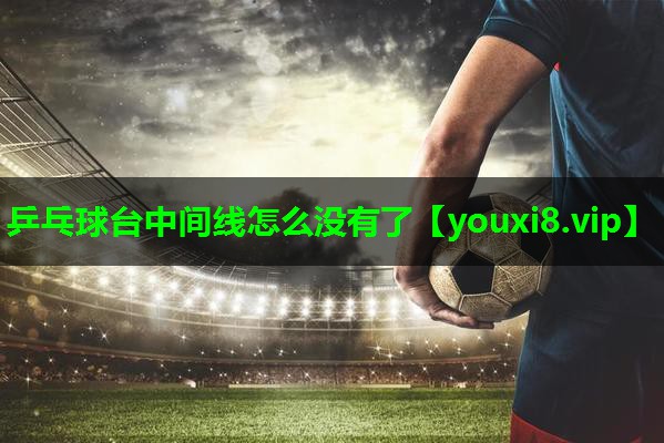 乒乓球台中间线怎么没有了 乒乓球台中间线怎么没有了