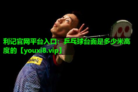 乒乓球台面是多少米高度的 乒乓球台面是多少米高度的