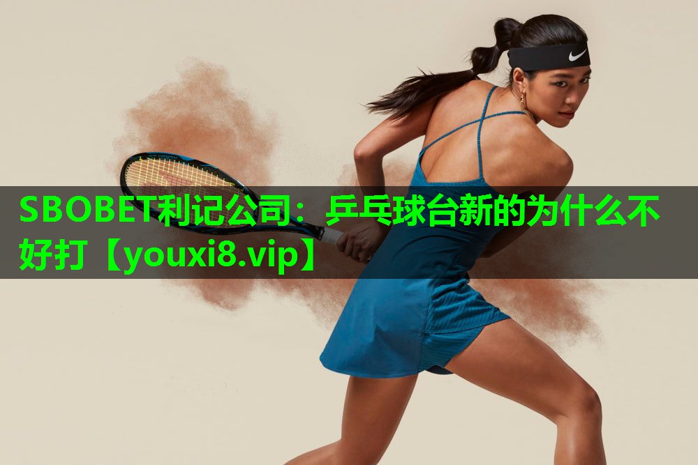 乒乓球台新的为什么不好打 乒乓球台新的为什么不好打