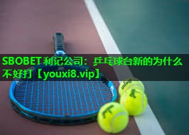 乒乓球台新的为什么不好打 乒乓球台新的为什么不好打