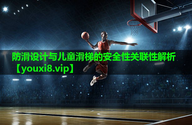 防滑设计与儿童滑梯的安全性关联性解析 防滑设计与儿童滑梯的安全性关联性解析