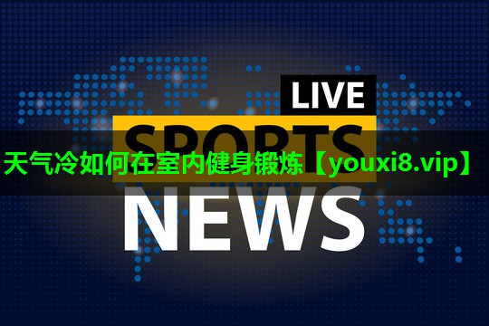 天气冷如何在室内健身锻炼 天气冷如何在室内健身锻炼