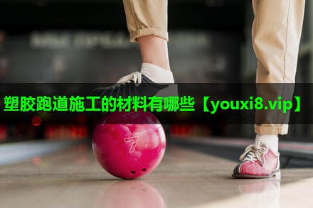 塑胶跑道施工的材料有哪些 塑胶跑道施工的材料有哪些