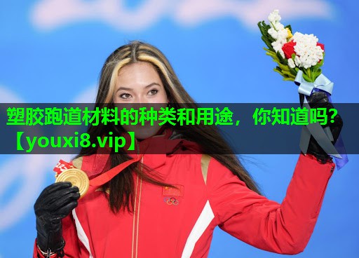 塑胶跑道材料的种类和用途,你知道吗? 塑胶跑道材料的种类和用途,你知道吗?